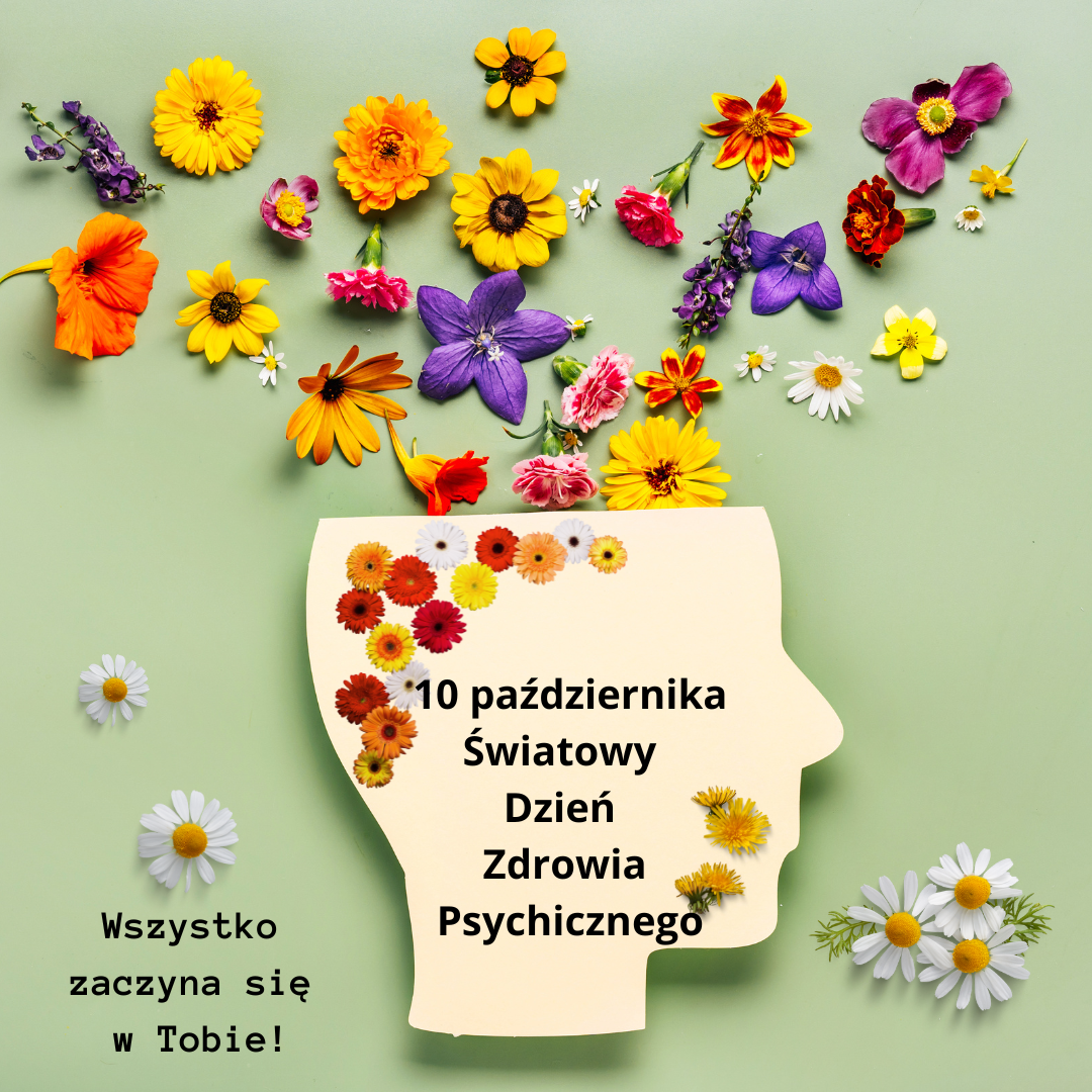 Na seledynowym tle narysowany kształt ludzkiej głowy z profilu ścięty u góry. Z wycięcia wylatują kolorowe kwiaty. Na głowie napis: 10 października Światowy Dzień Zdrowia Psychicznego. Po lewej stronie głowy, w dolnym lewym rogu rysunku napis: Wszystko zaczyna się w Tobie!